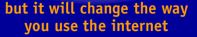 but it will change the way you use the internet